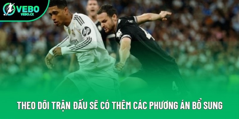 Theo dõi trận đấu sẽ có thêm các phương án bổ sung