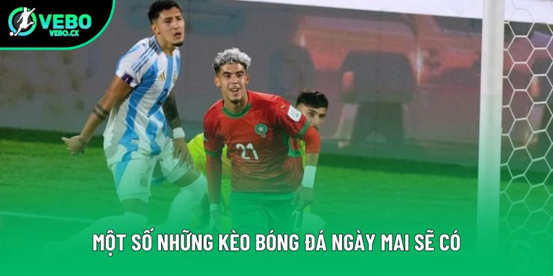 Một số những kèo bóng đá ngày mai sẽ có