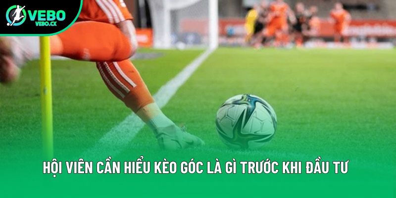 Hội viên cần hiểu kèo góc là gì trước khi đầu tư