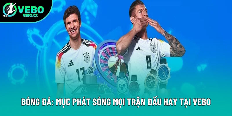 Bóng Đá: Chuyên Mục Phát Sóng Mọi Trận Đấu Hay Tại VEBO