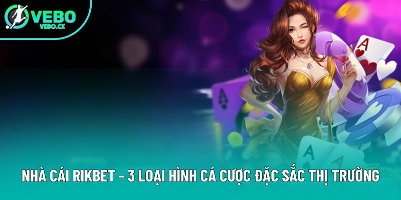 Nhà Cái Rikbet - 3 Loại Hình Cá Cược Đặc Sắc Trên Thị Trường