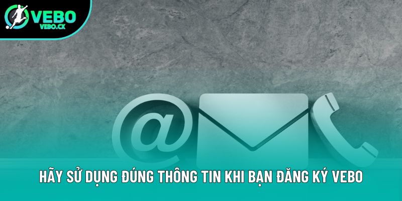 Hãy sử dụng đúng thông tin khi bạn đăng ký VEBO